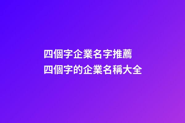 四個字企業名字推薦 四個字的企業名稱大全-第1張-公司起名-玄機派